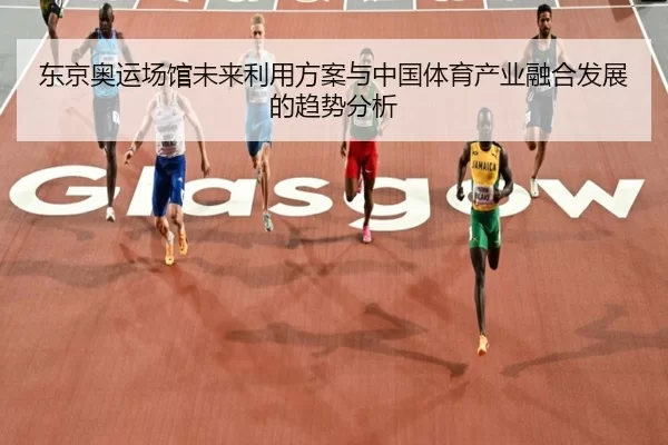 东京奥运场馆未来利用方案与中国体育产业融合发展的趋势分析